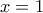 x= 1