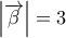 \displaystyle{\left| {\overrightarrow \beta  } \right| = 3}