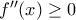 f''(x)\geq 0