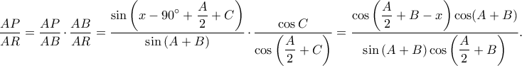 \displaystyle \frac{AP}{AR}=\frac{AP}{AB}\cdot \frac{AB}{AR}=\frac{\displaystyle \sin \left ( x-90^\circ+\frac{A}{2}+C \right )}{\sin \left ( A+B \right )}\cdot \frac{\displaystyle \cos C}{\displaystyle \cos \left ( \frac{A}{2}+C \right )}=\frac{\displaystyle \cos \left ( \frac{A}{2}+B-x \right )\cos (A+B)}{\displaystyle\sin \left ( A+B \right )\cos \left ( \frac{A}{2}+B \right ) }. \displaystyle \frac{AP}{AR}=\frac{AP}{AB}\cdot \frac{AB}{AR}=\frac{\displaystyle \sin \left ( x-90^\circ+\frac{A}{2}+C \right )}{\sin \left ( A+B \right )}\cdot \frac{\displaystyle \cos C}{\displaystyle \cos \left ( \frac{A}{2}+C \right )}=\frac{\displaystyle \cos \left ( \frac{A}{2}+B-x \right )\cos (A+B)}{\displaystyle\sin \left ( A+B \right )\cos \left ( \frac{A}{2}+B \right ) }.