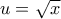 u=\sqrt{x}