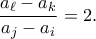\displaystyle{\frac {a_\ell-a_k}{a_j-a_i}=2.}