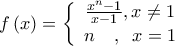 \displaystyle{f\left( x \right) = \left\{ \begin{array}{c} 
\frac{{{x^n} - 1}}{{x - 1}},x \ne 1\\ 
n{\kern 1pt} {\kern 1pt} {\kern 1pt} {\kern 1pt} {\kern 1pt} {\kern 1pt} {\kern 1pt} {\kern 1pt} {\kern 1pt} {\kern 1pt} {\kern 1pt} {\kern 1pt} ,{\kern 1pt} {\kern 1pt} {\kern 1pt} {\kern 1pt} {\kern 1pt} {\kern 1pt} x = 1 
\end{array} \right.}