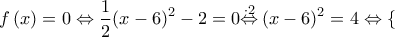 \displaystyle{f\left( x \right)=0\Leftrightarrow \frac{1}{2}{{\left( x-6 \right)}^{2}}-2=0\overset{\cdot 2}{\mathop{\Leftrightarrow }}\,{{\left( x-6 \right)}^{2}}=4\Leftrightarrow \left\{ \begin{align} 
  & x-6=2\Leftrightarrow \chi =8 \\  
 &  \\  
 & x-6=-2\Leftrightarrow \chi =4 \\  
\end{align} \right.}