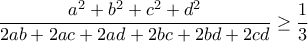 \displaystyle{\frac{a^2+b^2+c^2+d^2}{2ab+2ac+2ad+2bc+2bd+2cd} \geq \frac{1}{3}}