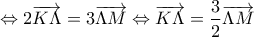 \displaystyle{\Leftrightarrow 2\overrightarrow{K\Lambda }=3\overrightarrow{\Lambda M}\Leftrightarrow \overrightarrow{K\Lambda }=\frac{3}{2}\overrightarrow{\Lambda M}}