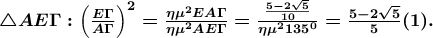 \boldsymbol{\bigtriangleup AE\Gamma :\left ( \frac{E\Gamma }{A\Gamma } \right )^{2}=\frac{\eta \mu ^{2}EA\Gamma }{\eta \mu ^{2}AE\Gamma }=\frac{\frac{5-2\sqrt{5}}{10}}{\eta \mu ^{2}135^{0}}=\frac{5-2\sqrt{5}}{5}(1).}