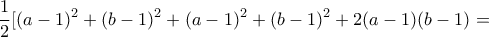 \displaystyle{\frac{1}{2}[(a-1)^2 + (b-1)^2  +(a-1)^2 + (b-1)^2 + 2(a-1)(b-1)=}