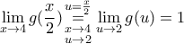 \displaystyle{\underset{x\to 4}{\mathop{\lim }}\,g(\frac{x}{2})\underset{\begin{smallmatrix}  
 x\to 4 \\  
 u\to 2  
\end{smallmatrix}}{\overset{u=\frac{x}{2}}{\mathop{=}}}\,\underset{u\to 2}{\mathop{\lim }}\,g(u)=1}