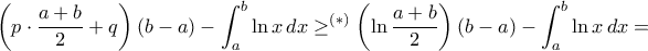 \displaystyle{ \left ( p \cdot \dfrac {a+b}{2}+ q \right ) (b-a) - \int_{a}^{b}\ln x\,dx  \ge ^{(*)}  \left ( \ln \dfrac {a+b}{2}\right ) (b-a)  - \int_{a}^{b}\ln x\,dx = }