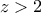 z>2