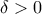 \delta >0