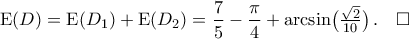 {\rm{E}}({D})={\rm{E}}({D_1})+{\rm{E}}({D_2})=\displaystyle\frac{7}{5}-\frac{\pi}{4}+\arcsin\bigl({\tfrac{\sqrt{2}}{10}}\bigr)\,.\quad\square