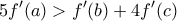 \displaystyle{5f'(a)>f'(b)+4f'(c)}