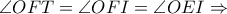 \angle OFT= \angle OFI= \angle OEI\Rightarrow
