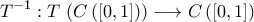 \displaystyle{T^{-1}:T\,\left(C\,(\left[0,1\right])\right)\longrightarrow C\,(\left[0,1\right])