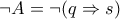 \neg A = \neg(q\Rightarrow s)