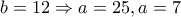 b = 12 \Rightarrow a = 25,a = 7
