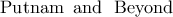 \rm{Putnam \,\,\, and \,\,\,\, Beyond}