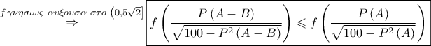 \mathop  \Rightarrow \limits^{f\,\gamma \nu \eta \sigma \iota \omega \varsigma \,\,\alpha \upsilon \xi o\upsilon \sigma \alpha \,\,\sigma \tau o\,\,\left( {0,5\sqrt 2 } \right]} \boxed{f\left( {\dfrac{{P\left( {A - B} \right)}}{{\sqrt {100 - {P^2}\left( {A - B} \right)} }}} \right) \leqslant f\left( {\dfrac{{P\left( A \right)}}{{\sqrt {100 - {P^2}\left( A \right)} }}} \right)}
