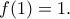 f(1)=1. f(1)=1.