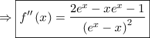 \displaystyle{ 
 \Rightarrow \boxed{f''\left( x \right) = \frac{{2e^x  - xe^x  - 1}} 
{{\left( {e^x  - x} \right)^2 }}} 
}