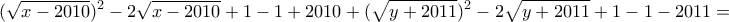\displaystyle{(\sqrt{x-2010})^2 -2\sqrt{x-2010} +1 -1+2010+(\sqrt{y+2011})^2 -2\sqrt{y+2011}+1-1-2011=}