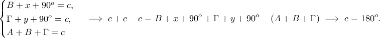 \displaystyle{\begin{cases}B+x+90^o=c, \\ \Gamma +y+90^o=c, \\ A+B+\Gamma =c\end{cases}\implies c+c-c=B+x+90^o+\Gamma +y+90^o-(A+B+\Gamma)\implies c=180^o.}