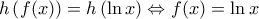 \displaystyle{h \left ( f(x) \right ) = h \left ( \ln x \right ) \Leftrightarrow f(x) = \ln x}
