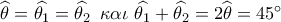 \widehat {{\theta _{}}} = \widehat {{\theta _1}} = \widehat {{\theta _2}}\,\,\,\kappa \alpha \iota \,\,\widehat {{\theta _1}} + \widehat {{\theta _2}} = 2\widehat {{\theta _{}}} = 45^\circ 
