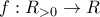 f:R_{>0}\rightarrow R