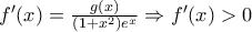 f'(x)=\frac{g(x)}{(1+x^2)e^x} \Rightarrow f'(x)>0