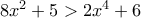 8x^2+5 > 2x^4+6