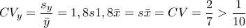 \displaystyle{CV_y=\frac{s_y}{\bar{y}}={1,8s}{1,8\bar{x}}={s}{\bar{x}}=CV=\frac{2}{7}>\frac{1}{10}}