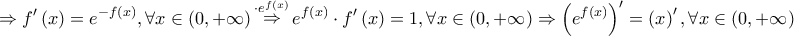 \displaystyle{ 
 \Rightarrow f'\left( x \right) = e^{ - f\left( x \right)} ,\forall x \in \left( {0, + \infty } \right)\mathop  \Rightarrow \limits^{ \cdot e^{f\left( x \right)} } e^{f\left( x \right)}  \cdot f'\left( x \right) = 1,\forall x \in \left( {0, + \infty } \right) \Rightarrow \left( {e^{f\left( x \right)} } \right)^\prime   = \left( x \right)^\prime  ,\forall x \in \left( {0, + \infty } \right) 
}