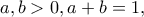 \displaystyle{a,b>0,a+b=1,}