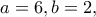 \displaystyle{a=6, b=2,}