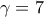 \displaystyle{\gamma=7}
