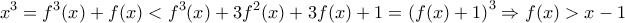\displaystyle{x^3 =f^3(x)+f(x)<f^3(x)+3f^2(x)+3f(x)+1=\left(f(x)+1 \right)^3 \Rightarrow f(x)>x-1}
