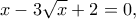 \displaystyle x - 3\sqrt x  + 2 = 0,