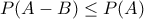 P(A-B)\leq P(A)