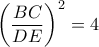\displaystyle \left( \frac{BC}{DE} \right)^2 = 4