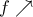 f \nearrow