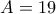 \displaystyle{A=19} \displaystyle{A=19}