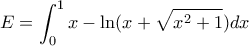 \displaystyle{E=\int_{0}^{1} x-\ln (x+\sqrt{x^2+1})dx}