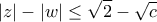 \displaystyle |z|-|w| \leq \sqrt{2}-\sqrt{c}