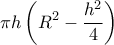  \displaystyle \pi h\left( {{R^2} - \frac{{{h^2}}}{4}} \right)