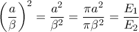 \displaystyle\left( \frac{a}{\beta}\right)^2=\frac{a^2}{\beta^2}=\frac{\pi a^2}{\pi \beta^2}=\frac{E_{1}}{E_{2}}