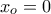 \displaystyle{x_o=0}