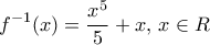 \displaystyle{ f^{-1}(x)= \frac{{{x^5}}}{5} + x,\,x \in R}